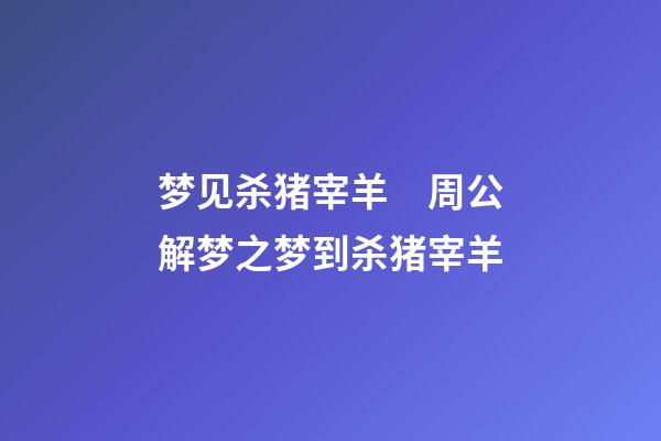 梦见杀猪宰羊　周公解梦之梦到杀猪宰羊